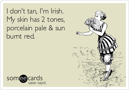I don't tan, I'm Irish. 
My skin has 2 tones, 
porcelain pale & sun
burnt red.
