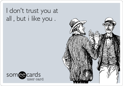 I don't trust you at
all , but i like you .