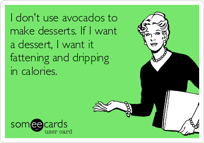 I don't use avocados to
make desserts. If I want
a dessert, I want it
fattening and dripping
in calories. 