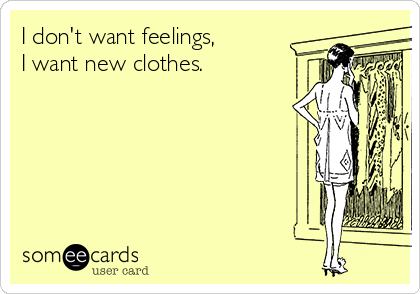 I don't want feelings,
I want new clothes. 
