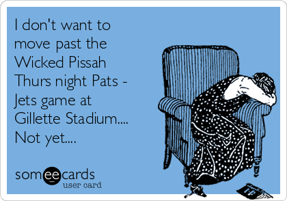I don't want to
move past the
Wicked Pissah
Thurs night Pats -
Jets game at
Gillette Stadium....
Not yet....