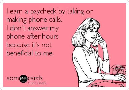 I earn a paycheck by taking or
making phone calls.
I don't answer my
phone after hours
because it's not
beneficial to me. 