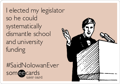 I elected my legislator
so he could
systematically
dismantle school
and university
funding

#SaidNoIowanEver