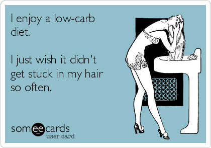 I enjoy a low-carb
diet.

I just wish it didn't
get stuck in my hair
so often.  