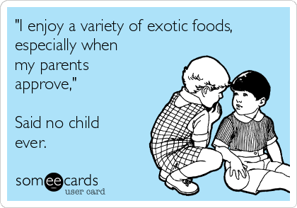 "I enjoy a variety of exotic foods,
especially when
my parents
approve,"

Said no child
ever. 