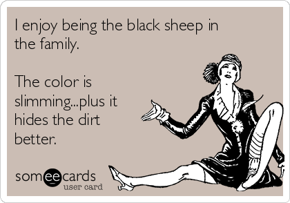 I enjoy being the black sheep in
the family.

The color is
slimming...plus it
hides the dirt
better.