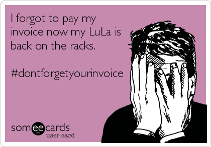 I forgot to pay my
invoice now my LuLa is
back on the racks.

#dontforgetyourinvoice