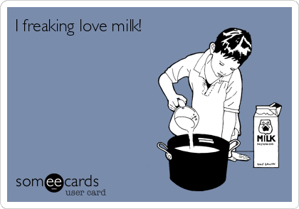 I freaking love milk!
