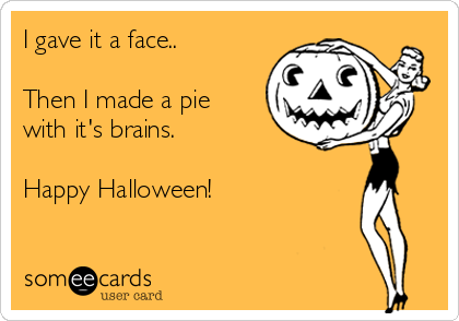 I gave it a face..

Then I made a pie
with it's brains. 

Happy Halloween! 