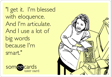 "I get it.  I'm blessed
with eloquence. 
And I'm articulate. 
And I use a lot of
big words
because I'm
smart."