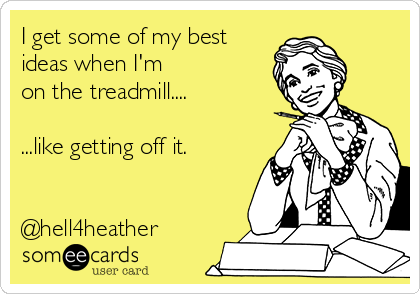 I get some of my best
ideas when I'm 
on the treadmill....

...like getting off it.


@hell4heather