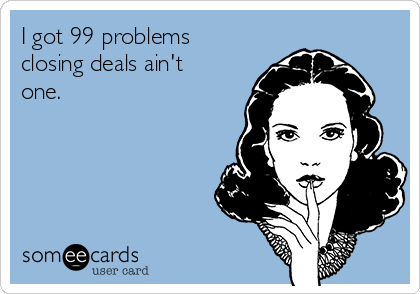 I got 99 problems closing deals ain t one. Workplace Ecard