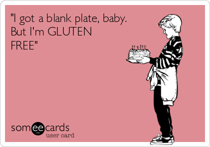"I got a blank plate, baby. 
But I'm GLUTEN
FREE"