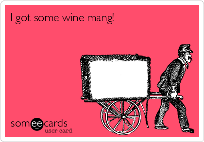 I got some wine mang!