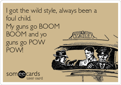 I Got The Wild Style Always Been A Foul Child My Guns Go Boom Boom And Yo Guns Go Pow Pow Flirting Ecard