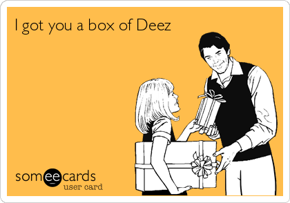 I got you a box of Deez