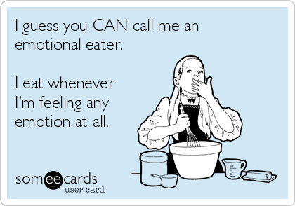 I guess you CAN call me an
emotional eater.

I eat whenever
I'm feeling any
emotion at all. 