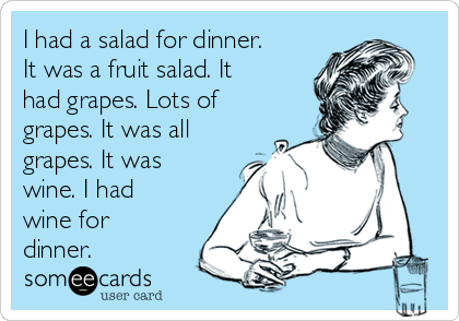 I had a salad for dinner.
It was a fruit salad. It
had grapes. Lots of
grapes. It was all
grapes. It was
wine. I had
wine for
dinner.