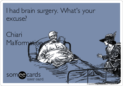I had brain surgery. What's your
excuse?        

Chiari
Malformation