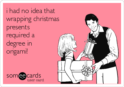 i had no idea that
wrapping christmas
presents
required a
degree in
origami!
