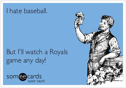 I hate baseball.




But I'll watch a Royals
game any day!