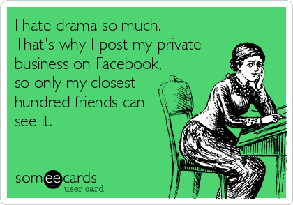 I hate drama so much.
That's why I post my private
business on Facebook,
so only my closest
hundred friends can
see it. 