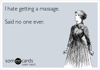 I hate getting a massage. 

Said no one ever.

