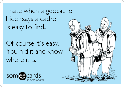 I hate when a geocache
hider says a cache
is easy to find...

Of course it's easy.
You hid it and know
where it is.