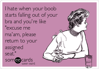 https://cdn.someecards.com/someecards/usercards/i-hate-when-your-boob-starts-falling-out-of-your-bra-and-youre-like-excuse-me-maam-please-return-to-your-assigned-seat-12751.png