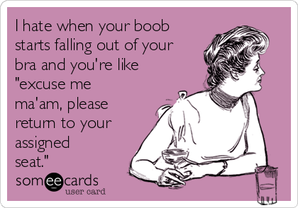 https://cdn.someecards.com/someecards/usercards/i-hate-when-your-boob-starts-falling-out-of-your-bra-and-youre-like-excuse-me-maam-please-return-to-your-assigned-seat-12751.png