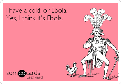 I have a cold; or Ebola.
Yes, I think it's Ebola.