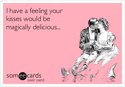 I have a feeling your
kisses would be
magically delicious...