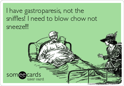 I have gastroparesis, not the
sniffles! I need to blow chow not
sneeze!!!