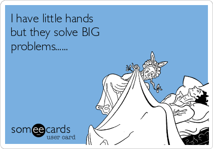 I have little hands
but they solve BIG
problems......