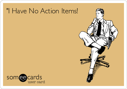 "I Have No Action Items! 