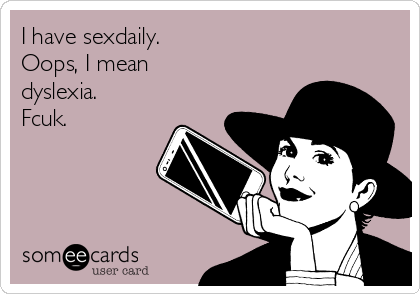 I have sexdaily. 
Oops, I mean 
dyslexia. 
Fcuk. 