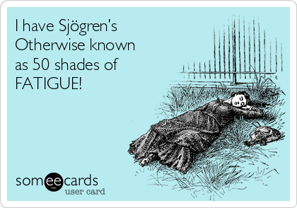 I have Sjögren’s
Otherwise known 
as 50 shades of
FATIGUE!



