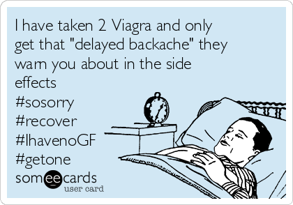 I have taken 2 Viagra and only
get that "delayed backache" they
warn you about in the side
effects 
#sosorry
#recover 
#IhavenoGF
#getone