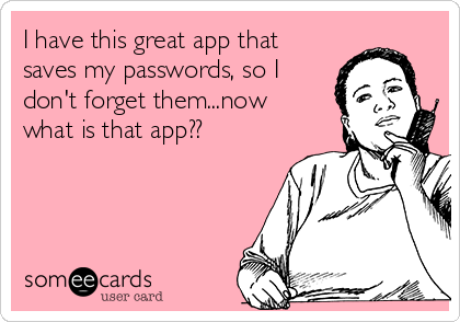 I have this great app that
saves my passwords, so I
don't forget them...now
what is that app??