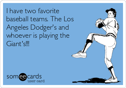 I have two favorite
baseball teams. The Los
Angeles Dodger's and
whoever is playing the
Giant's!!!