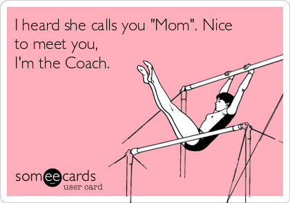 I heard she calls you "Mom". Nice
to meet you,
I'm the Coach. 

