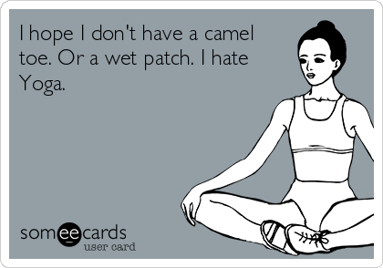 I hope I don't have a camel
toe. Or a wet patch. I hate
Yoga.