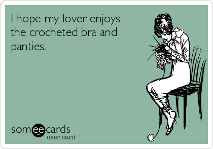I hope my lover enjoys
the crocheted bra and
panties.   