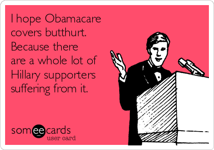 I hope Obamacare
covers butthurt.
Because there
are a whole lot of
Hillary supporters
suffering from it.