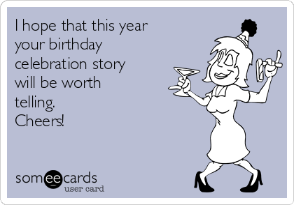 I hope that this year 
your birthday
celebration story
will be worth
telling.
Cheers!

