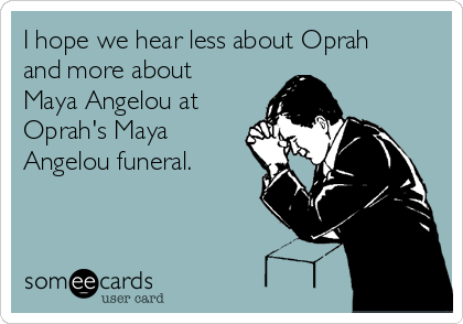I hope we hear less about Oprah
and more about
Maya Angelou at
Oprah's Maya
Angelou funeral. 