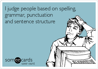 I judge people based on spelling,
grammar, punctuation
and sentence structure