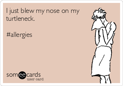 I just blew my nose on my
turtleneck.

#allergies