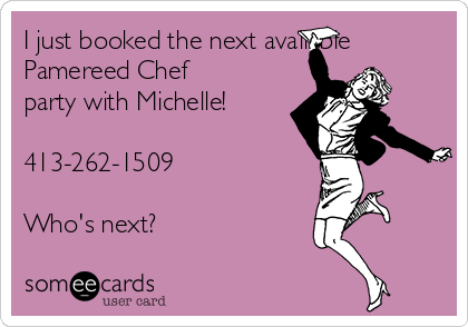 I just booked the next available
Pamereed Chef
party with Michelle!

413-262-1509

Who's next?
