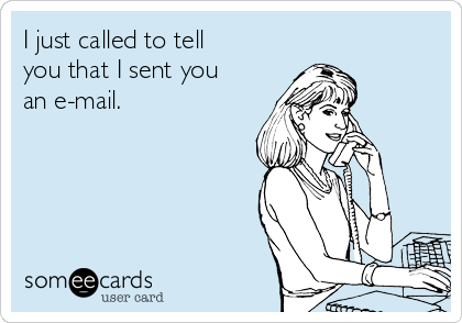I just called to tell
you that I sent you
an e-mail.
